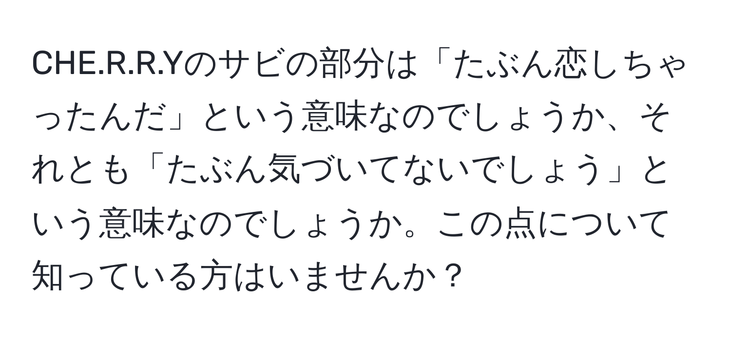 CHE.R.R.Yのサビの部分は「たぶん恋しちゃったんだ」という意味なのでしょうか、それとも「たぶん気づいてないでしょう」という意味なのでしょうか。この点について知っている方はいませんか？