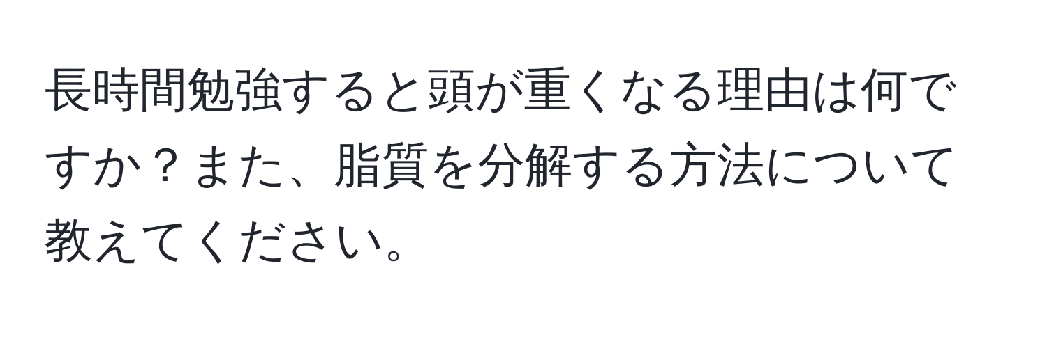 長時間勉強すると頭が重くなる理由は何ですか？また、脂質を分解する方法について教えてください。