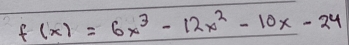 f(x)=6x^3-12x^2-10x-24