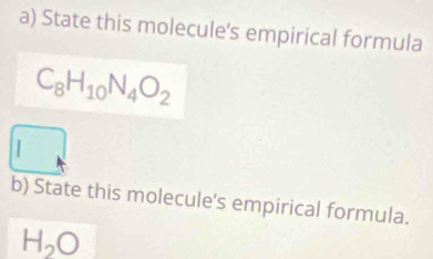 State this molecule's empirical formula
C_8H_10N_4O_2
b) State this molecule's empirical formula.
H_2O