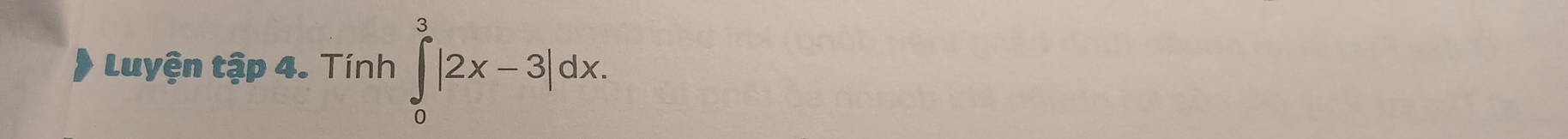 Luyện tập 4. Tính ∈tlimits _0^3|2x-3|dx.