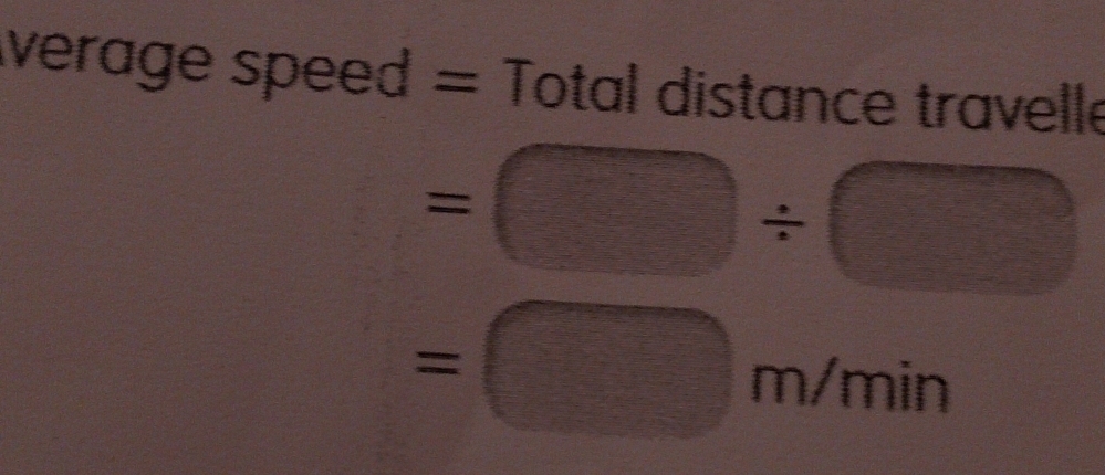 Average speed = Total distance travelle
=□ / □
=□ m/min