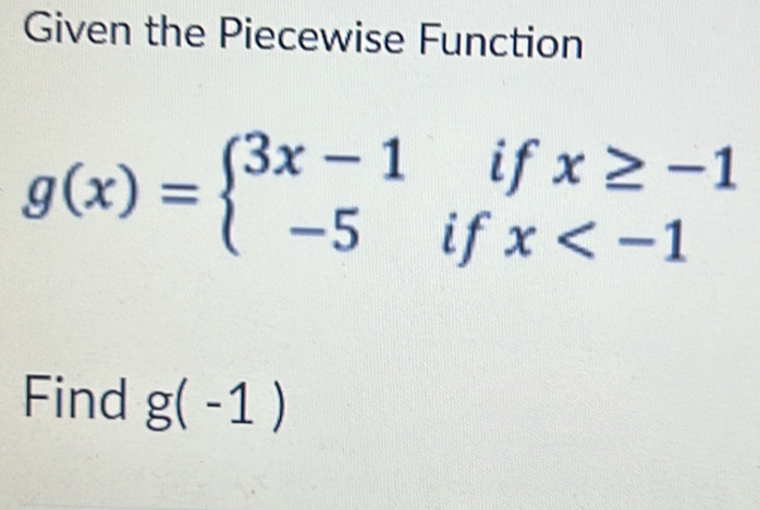 Given the Piecewise Function
g(x)=beginarrayl 3x-1ifx≥ -1 -5ifx
Find g(-1)