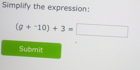 Simplify the expression:
(g+^-10)+3=□
Submit