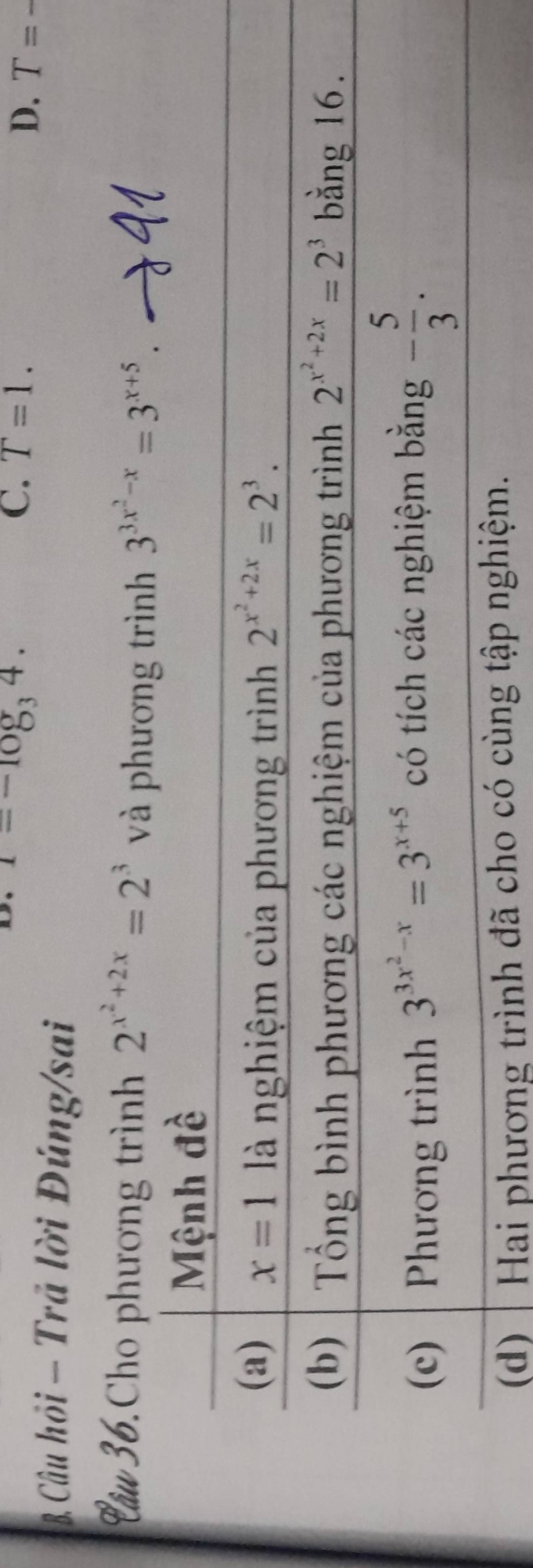 1=-log _34.
C. T=1. D. T= _
B, Câu hỏi - Trã lời Đúng/sai
Câu36.Cho phương trình 2^(x^2)+2x=2^3 và phương trình 3^(3x^2)-x=3^(x+5)