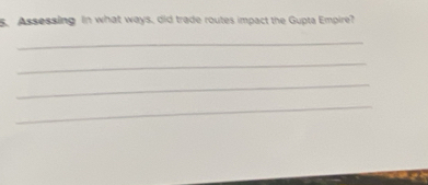 Assessing In what ways, did trade routes impact the Gupta Empire? 
_ 
_ 
_ 
_