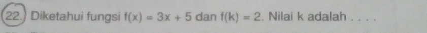 Diketahui fungsi f(x)=3x+5 dan f(k)=2. Nilai k adalah . . . .