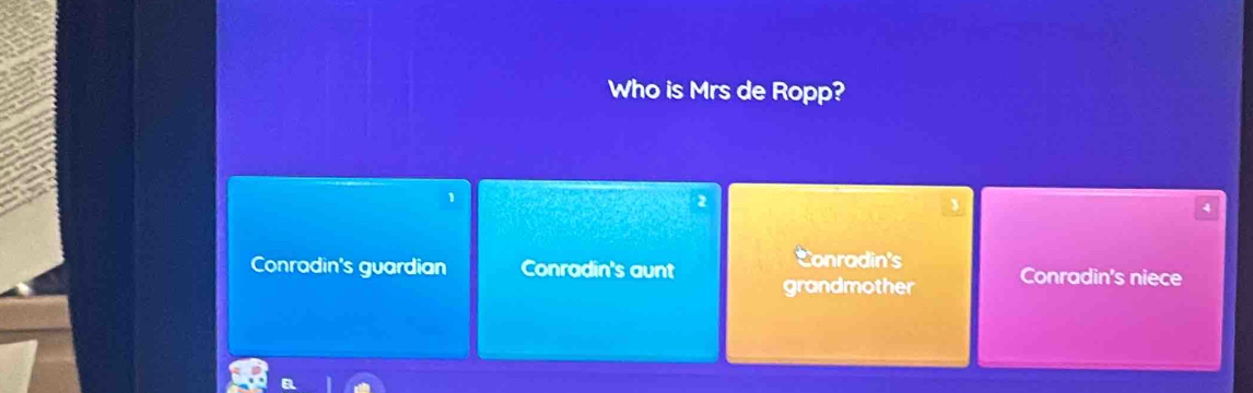 Who is Mrs de Ropp?
1
2
4
Conradin's
Conradin's guardian Conradin's aunt grandmother Conradin's niece