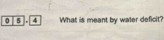 0 5 . 4 What is meant by water deficit?