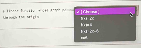 a linear function whose graph passes [ Choose ]
through the origin
f(x)=2x
f(x)=4
f(x)=2x+6
x=6