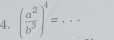 ( a^2/b^3 )^4= _