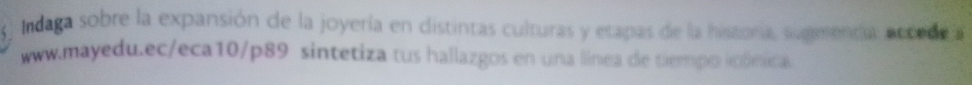 ) Indaga sobre la expansión de la joyería en distintas culturas y etapas de la hissoría, sugeentía, eccode a 
www.mayedu.ec/eca10/p89 sintetiza tus hallazgos en una línea de tiempo icônica.