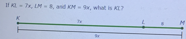 If KL=7x, LM=8 , and KM=9x , what is KL?
M
9x