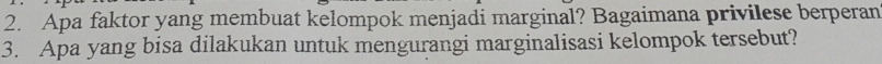 Apa faktor yang membuat kelompok menjadi marginal? Bagaimana privilese berperan 
3. Apa yang bisa dilakukan untuk mengurangi marginalisasi kelompok tersebut?