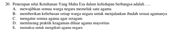 Penerapan nilai Ketuhanan Yang Maha Esa dalam kehidupan berbangsa adalah …
A. mewajibkan semua warga negara memeluk satu agama
B. memberikan kebebasan setiap warga negara untuk menjalankan ibadah sesuai agamanya
C. mengatur semua agama agar seragam
D. memlarang praktik keagaman diluar agama mayoritas
E. memaksa untuk mengikuti agama negara