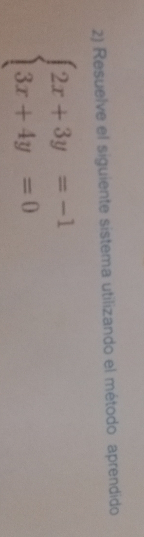 Resuelve el siguiente sistema utilizando el método aprendido
beginarrayl 2x+3y=-1 3x+4y=0endarray.