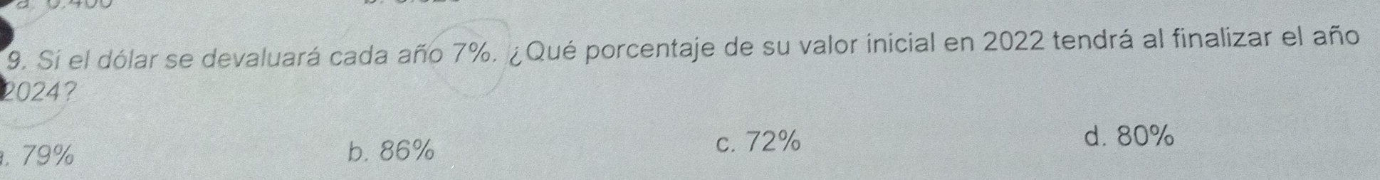 Sí el dólar se devaluará cada año 7%. ¿ Qué porcentaje de su valor inicial en 2022 tendrá al finalizar el año
2024?. 79% b. 86% c. 72%
d. 80%