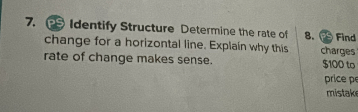 Identify Structure Determine the rate of 8. Find 
change for a horizontal line. Explain why this charges 
rate of change makes sense. $100 to 
price pe 
mistake