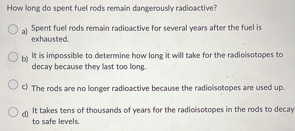 Solved: How long do spent fuel rods remain dangerously radioactive? a ...