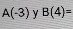 A(-3) y B(4)=