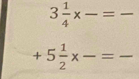 3 1/4 * frac =frac 
+5 1/2 * frac =frac 