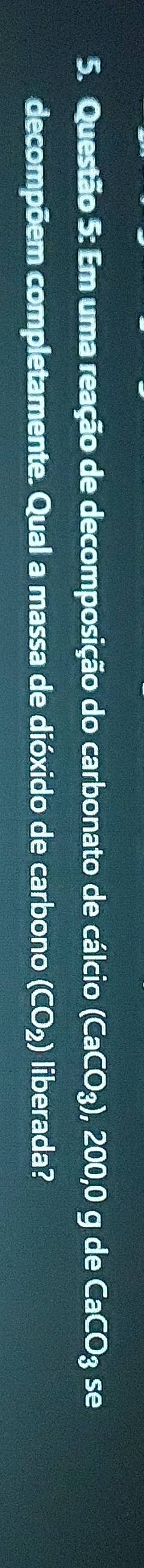 Em uma reação de decomposição do carbonato de cálcio (CaCO_3) , 200,0 g de CaCO_3 se 
decompõem completamente. Qual a massa de dióxido de carbono (CO_2) liberada?