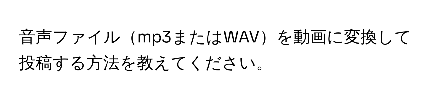 音声ファイルmp3またはWAVを動画に変換して投稿する方法を教えてください。