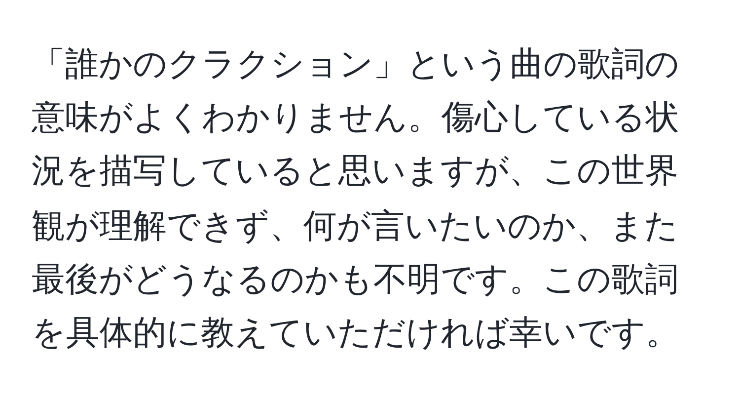 「誰かのクラクション」という曲の歌詞の意味がよくわかりません。傷心している状況を描写していると思いますが、この世界観が理解できず、何が言いたいのか、また最後がどうなるのかも不明です。この歌詞を具体的に教えていただければ幸いです。