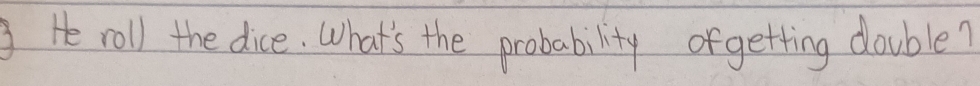 He roll the dice. What's the probability ofgetting double?