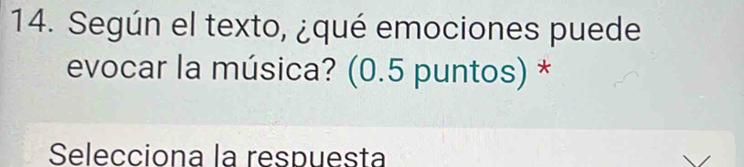 Según el texto, ¿qué emociones puede 
evocar la música? (0.5 puntos) * 
Selecciona la respuesta