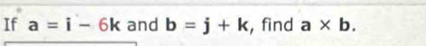 If a=i-6k and b=j+k , find a* b.