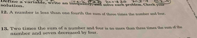 Define a variable, write an inequality, and solve each problem. Check your 
solution. 
12. A number is less than one fourth the sum of three times the number and four. 
13. Two times the sum of a number and four is no more than three times the sum of the 
number and seven decreased by four.