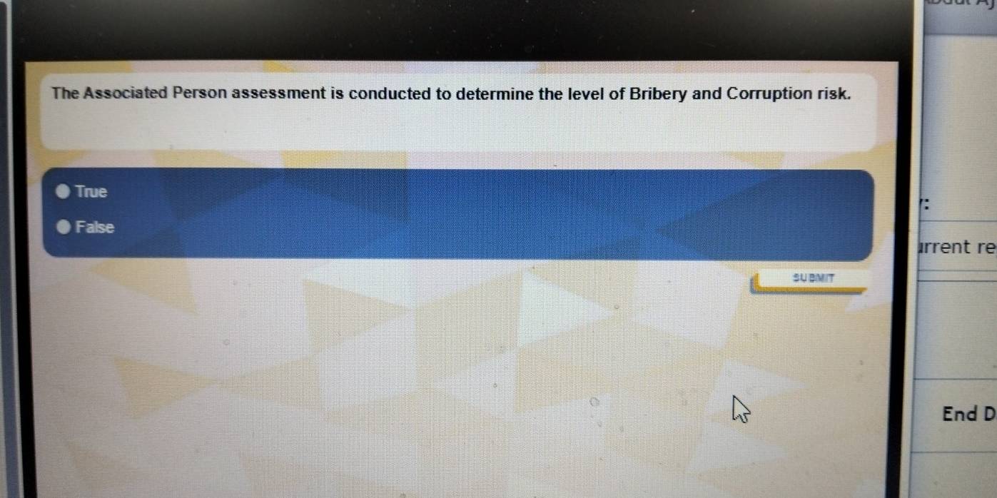 The Associated Person assessment is conducted to determine the level of Bribery and Corruption risk.
True
':
False
érrent re
SU BMIT
End D