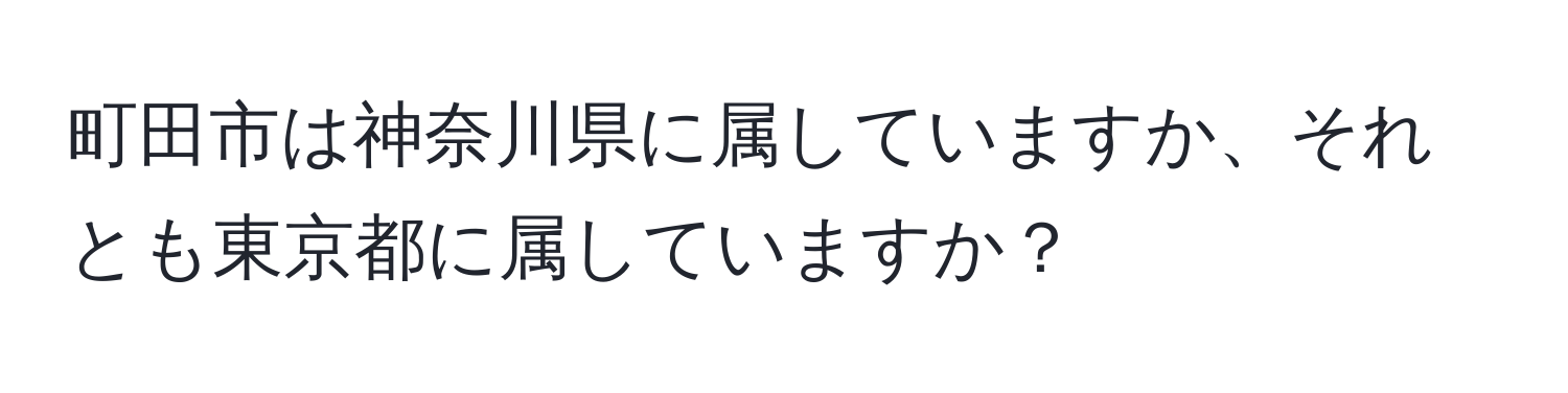 町田市は神奈川県に属していますか、それとも東京都に属していますか？