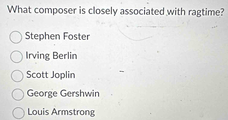 What composer is closely associated with ragtime?
Stephen Foster
Irving Berlin
Scott Joplin
George Gershwin
Louis Armstrong