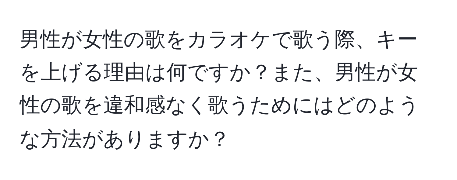 男性が女性の歌をカラオケで歌う際、キーを上げる理由は何ですか？また、男性が女性の歌を違和感なく歌うためにはどのような方法がありますか？