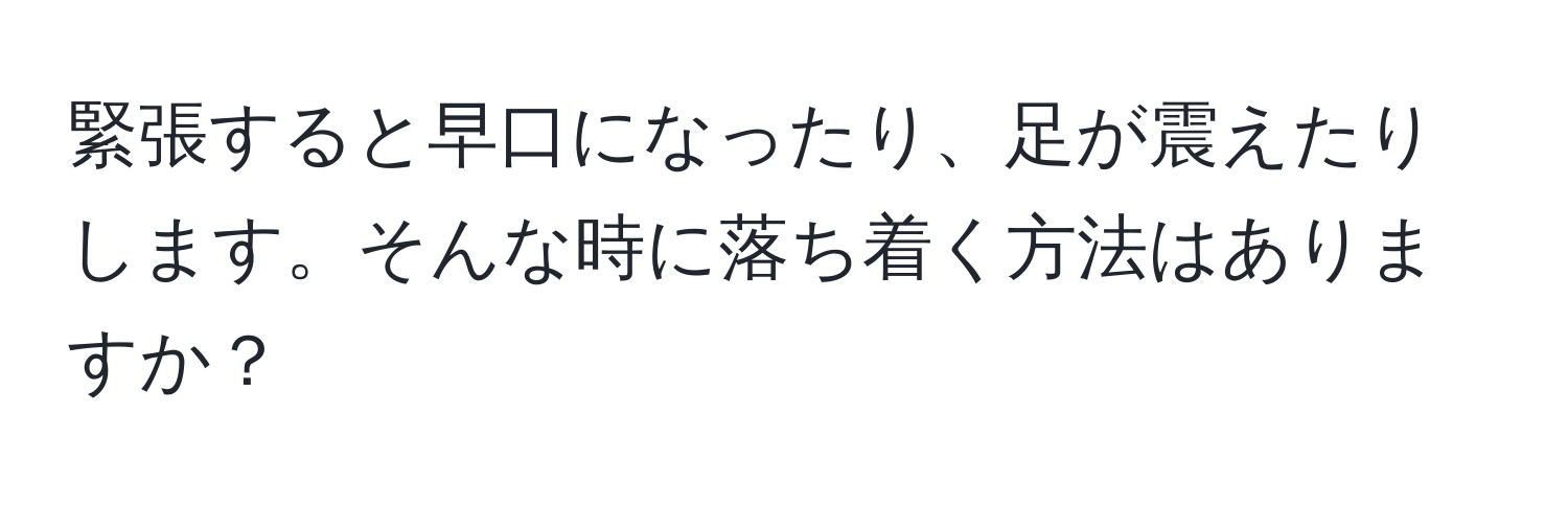 緊張すると早口になったり、足が震えたりします。そんな時に落ち着く方法はありますか？