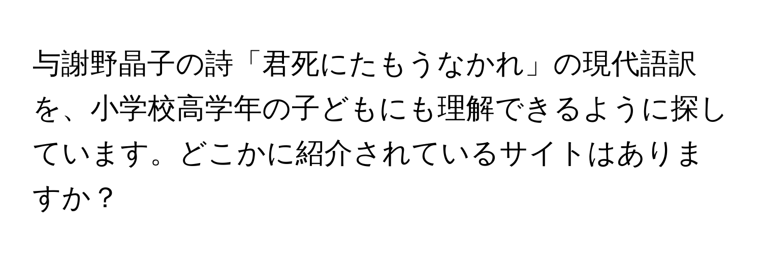 与謝野晶子の詩「君死にたもうなかれ」の現代語訳を、小学校高学年の子どもにも理解できるように探しています。どこかに紹介されているサイトはありますか？