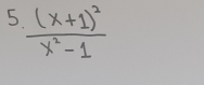 5 frac (x+1)^2x^2-1