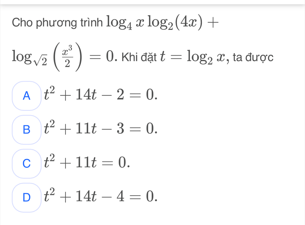 Cho phương trình log _4xlog _2(4x)+
log _sqrt(2)( x^3/2 )=0. Khi đặt t=log _2x , ta được
A t^2+14t-2=0.
B t^2+11t-3=0.
C t^2+11t=0.
D t^2+14t-4=0.