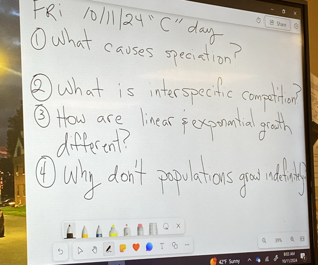 FRi 10/11124"C" day 
①What causes speciation? 
⑧ what is interspecitfic compeution? 
③ How are linear fexponantial gooth 
different? 
④uly don't ipulators goo alling