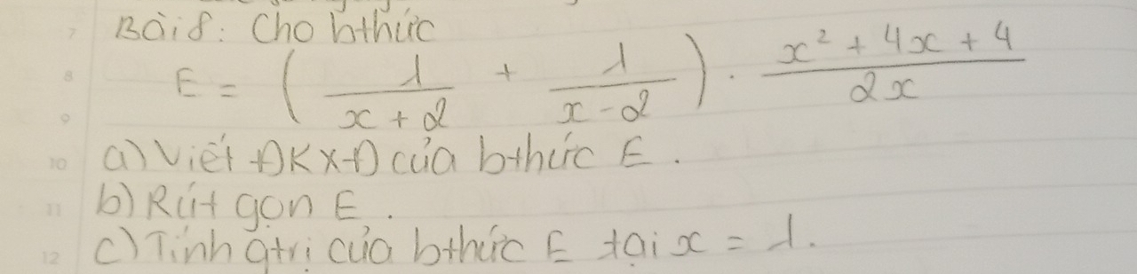 Boi8: Chobthuc
E=( 1/x+2 + 1/x-2 )·  (x^2+4x+4)/2x 
a)viet f)kx-f) cua bthuic E.
b)RCt gonE
c)Tinhatricua bthuc E tai x=1.