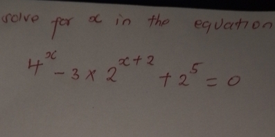 solve for a in the equation
4^x-3* 2^(x+2)+2^5=0