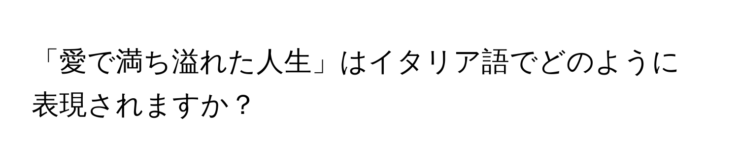 「愛で満ち溢れた人生」はイタリア語でどのように表現されますか？