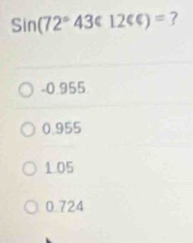 Sin(72°43<12<c)= ?
-0.955
0.955
1.05
0.724