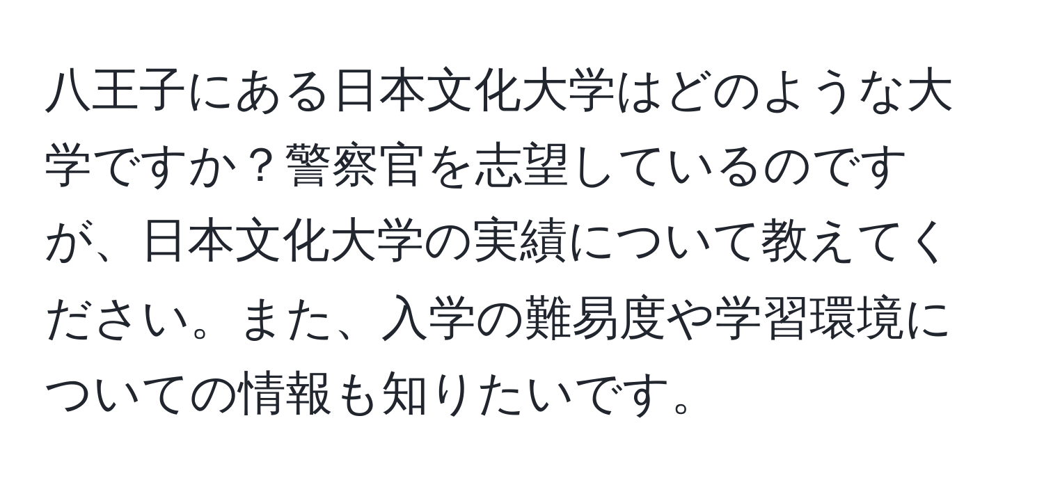 八王子にある日本文化大学はどのような大学ですか？警察官を志望しているのですが、日本文化大学の実績について教えてください。また、入学の難易度や学習環境についての情報も知りたいです。