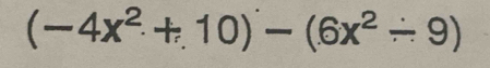 (-4x^2+10)-(6x^2-9)