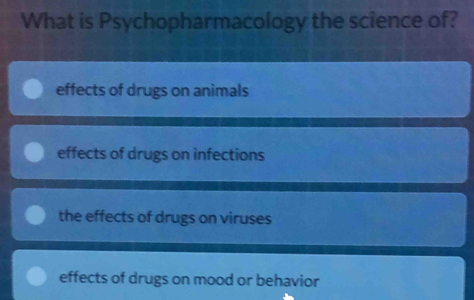 What is Psychopharmacology the science of?
effects of drugs on animals
effects of drugs on infections
the effects of drugs on viruses
effects of drugs on mood or behavior