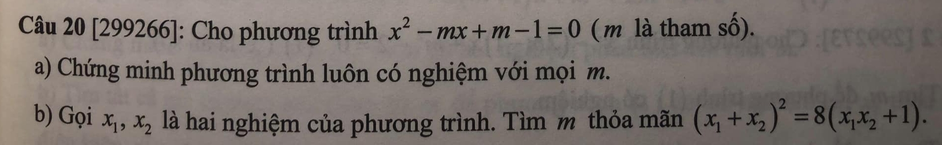 [299266]: Cho phương trình x^2-mx+m-1=0 ( m là tham số).
a) Chứng minh phương trình luôn có nghiệm với mọi m.
b) Gọi x_1, x_2 là hai nghiệm của phương trình. Tìm m thỏa mãn (x_1+x_2)^2=8(x_1x_2+1).