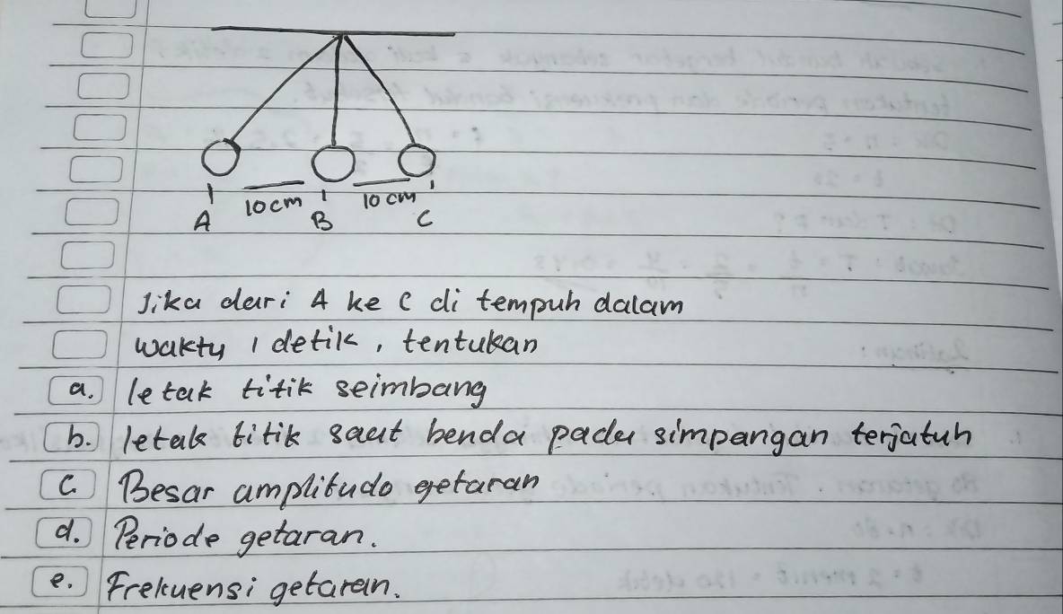 Jika dari 4 ke c di tempuh dalam 
wakty 1 detik, tentukan 
a. letak titik seimbang 
b. letak titik saut benda pader simpangan terjatuh 
C. ) Besar amplitudo getaran 
d. Periode getaran. 
e. Freluensi getaran.